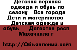 Детская верхняя одежда и обувь по сезону - Все города Дети и материнство » Детская одежда и обувь   . Дагестан респ.,Махачкала г.